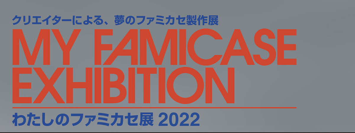わたしのファミカセ展  2022 - My Famicase Exhibition  2022