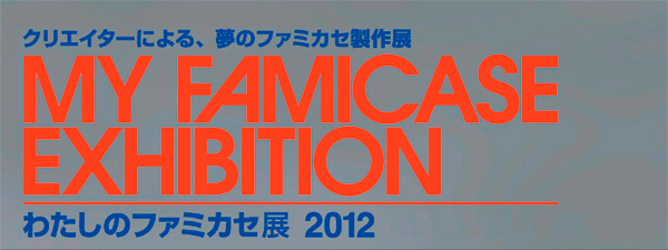 わたしのファミカセ展 2012 - My Famicase Exhibition 2012