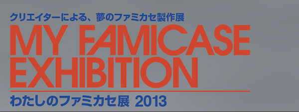 わたしのファミカセ展 2013 - My Famicase Exhibition 2013