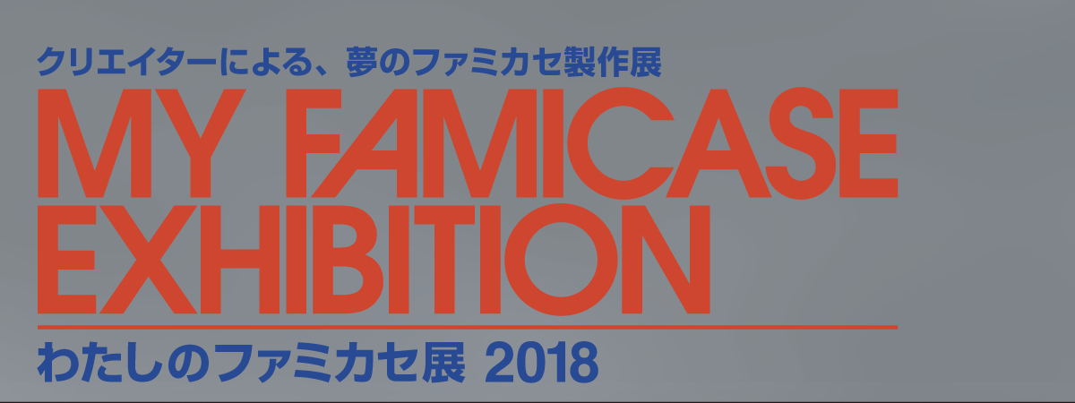 わたしのファミカセ展  2018 - My Famicase Exhibition  2018