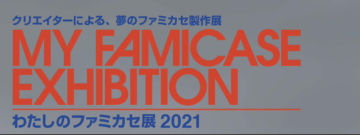 わたしのファミカセ展 2021 - My Famicase Exhibition 2021